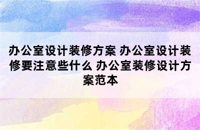 办公室设计装修方案 办公室设计装修要注意些什么 办公室装修设计方案范本